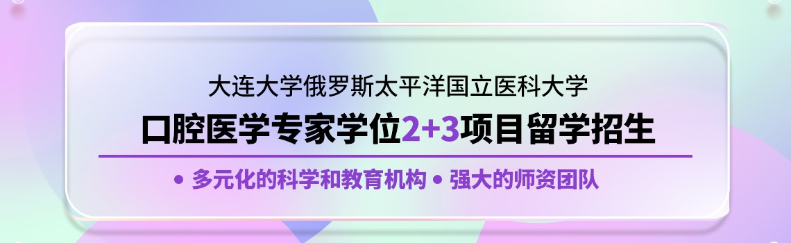 大连大学俄罗斯太平洋国立医科大学口腔医学专家学位2+3项目留学招生